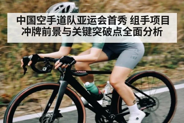 中国空手道队亚运会首秀 组手项目冲牌前景与关键突破点全面分析