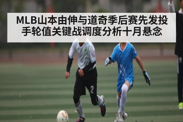 MLB山本由伸与道奇季后赛先发投手轮值关键战调度分析十月悬念